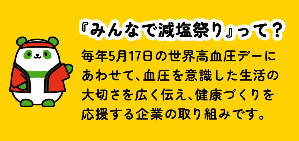 『みんなで減塩祭り』って？毎年5月17日の世界高血圧デーにあわせて、血圧を意識した生活の大切さを広く伝え、健康づくりを応援する企業の取り組みです。
