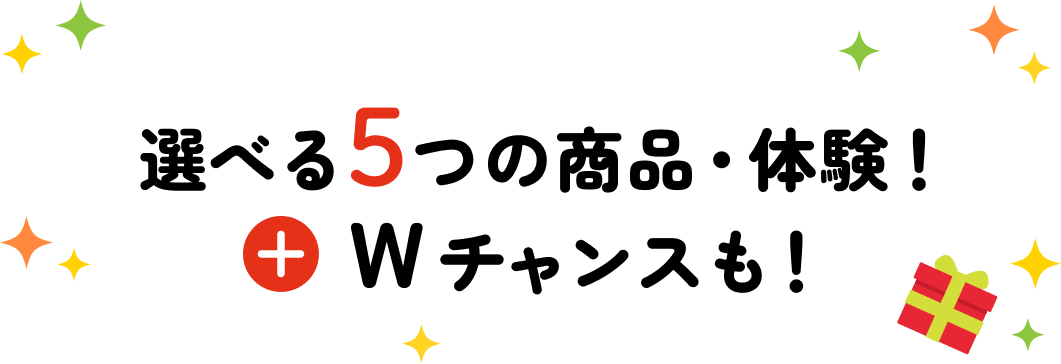選べる5つの商品・体験！＋ダブルチャンスも！