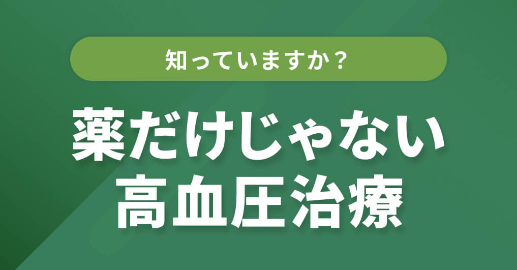 知っていますか？薬だけじゃない高血圧治療